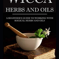 Access KINDLE 🗸 Wicca Herbs and Oils: A beginner's guide to working with Magical Her