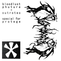 BLOODLUST PHUTURE + OUTROTEC - SPECIAL FOR PROTEGE REC. 「03.08.2024」
