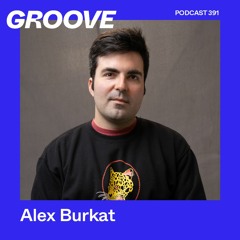 Groove Podcast 391 - Alex Burkat