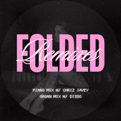 FOLDED REMIXES (ORGAN MIX & PIANO MIX) w/ DISSO & CHRIZ JAVEY