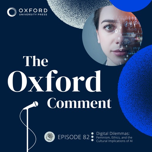 Digital Dilemmas: Feminism, Ethics, and the Cultural Implications of AI - Ep 82 - The Oxford Comment