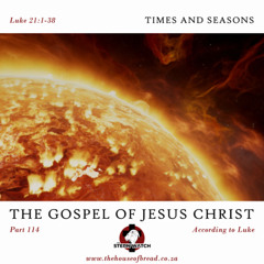 Note for 20250516 - The Gospel of Jesus Christ - Part 114 - Luke 21 - Times and Seasons