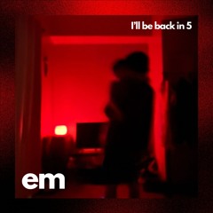 I'll Be Back In 5