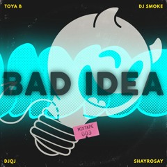 Bad Idea Mixtape 003 - Toya B, DJ Smoke, DJQJ, SHAYROSAY