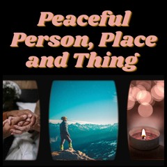 Peaceful Person, Place & Thing