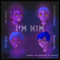 I’M HIM (feat. NDSENNY, soonasitrains, & MR GEEK) (prod by @rylanduss, @itsmiless)