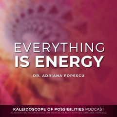 Everything Is Energy - Kaleidoscope of Possibilities Episode 55