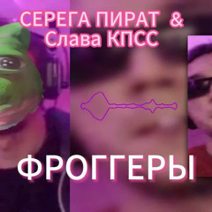 СЕРЕГА ПИРАТ & СЛАВА КПСС  - ФРОГГЕРЫ