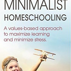 DOWNLOAD EBOOK 📭 Minimalist Homeschooling: A values-based approach to maximize learn