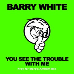 *** DOWNLOAD NOW *** Barry White - You See The Trouble With Me (Pray for More's Anthem Mix)