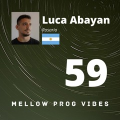 Mellow Prog Vibes 59 - Luca Abayan (Rosario, Argentina)