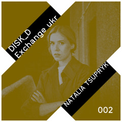 DISK_D Exchange ukr 002: Natalia Tsupryk