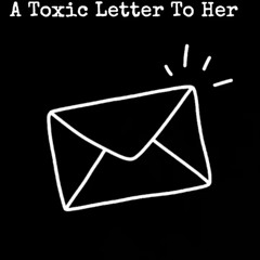 A Toxic Letter To Her