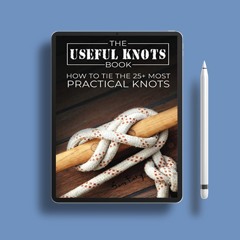 The Useful Knots Book: How to Tie the 25+ Most Practical Rope Knots (Escape, Evasion, and Survi