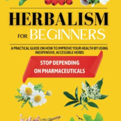 [FREE] KINDLE 📕 Herbalism for beginners: A practical guide on how to improve your he