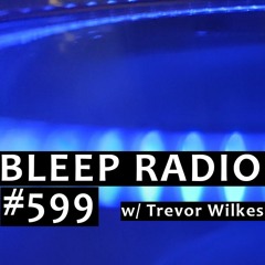 Bleep Radio #599 w/ Trevor Wilkes [Prudently Planned Plumb-bob]
