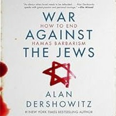 [Read Book] [War Against the Jews: How to End Hamas Barbarism] - Alan Dershowitz PDF Free Down