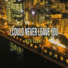 I COULD NEVER LEAVE YOU