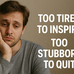 Too Tired to Inspire, Too Stubborn to Quit