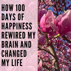 110 // How 100 Days of Happiness Rewired My Brain & Changed My Life