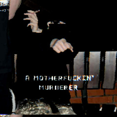 A MOTHERFUCKIN' MURDERER