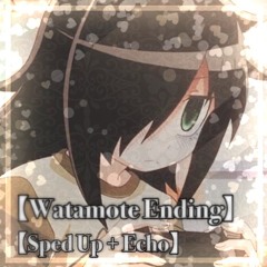 【Watamote Ending】♡ 【Sped Up + Echo】