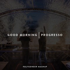 Good Morning | Progresso (Polygoneer & Anzjøn Mashup)