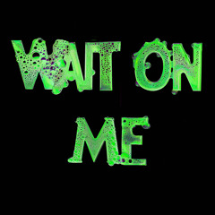 WAIT ON ME