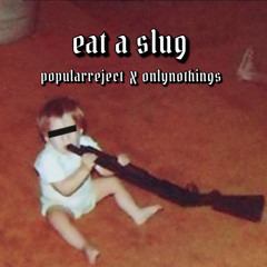 eat a slug // w / popularreject