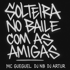 MC GUEGUEL _ SOLTEIRA NO BAILE COM AS AMIGAS_ DJ NB & DJ ARTUR