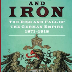 Access KINDLE 💝 Blood and Iron: The Rise and Fall of the German Empire 1871–1918 by