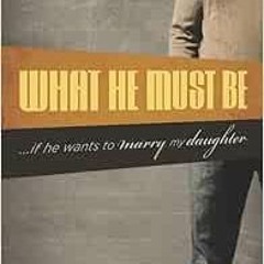 GET [EBOOK EPUB KINDLE PDF] What He Must Be: ...If He Wants to Marry My Daughter by V