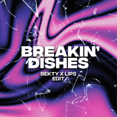 BREAKIN' DISHES (BEKTY X LIPS EDIT)