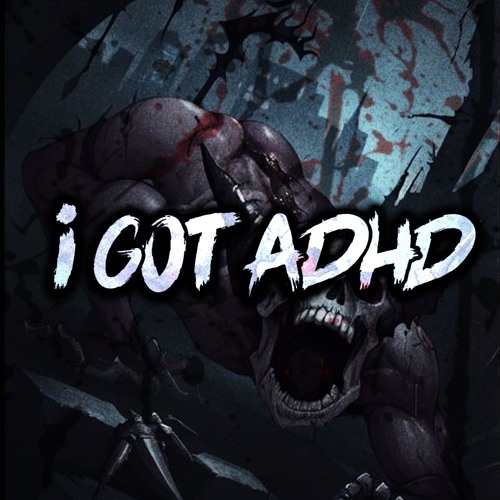 I GOT ADHD