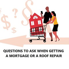QUESTIONS TO ASK WHEN GETTING A MORTGAGE OR A ROOF REPAIR