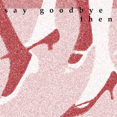 say goodbye then