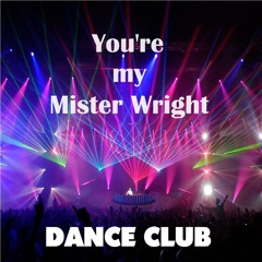* You're my Mister Wright *