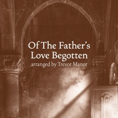Of The Fathers Love Begotten (arr. Trevor Manor)
