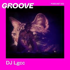 GROOVE Podcast 432 – DJ Lgcc