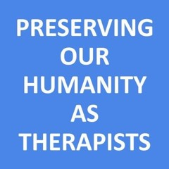 PRESERVING OUR HUMANITY AS THERAPISTS
