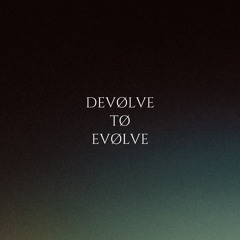 DEVØLVE TØ EVØLVE