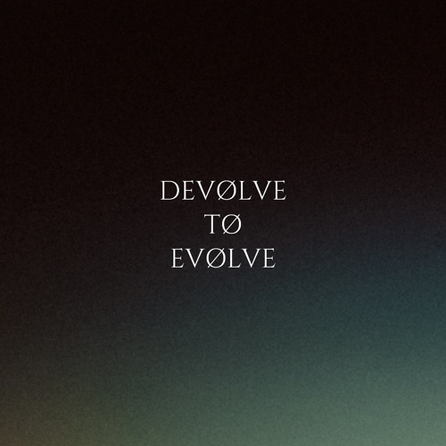 DEVØLVE TØ EVØLVE