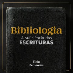 Bibliologia: a suficiência das Escrituras | Élcio Fernandes - Aula 01