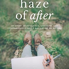 [ACCESS] [KINDLE PDF EBOOK EPUB] The Forever Haze of After: My Story of Resilience, Strength, and Co