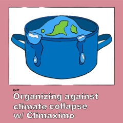 Ep. 037 – Organizing against climate collapse, w/ Climaximo