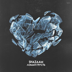 SHAZAAM - ЛОМАЙ ГРУСТЬ