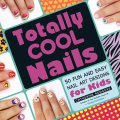 Get PDF 📖 Totally Cool Nails: 50 Fun and Easy Nail Art Designs for Kids by  Catherin