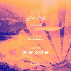 Lift Me High Podcast - Episode 013 | Guest Mix by Golan Zocher - Presented by Eichenbaum