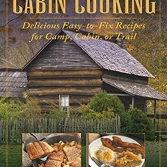 [Read] KINDLE 💙 Cabin Cooking: Delicious Easy-to-Fix Recipes for Camp Cabin or Trail