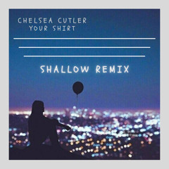 Chelsea Cutler - Your Shirt (shallow Remix)